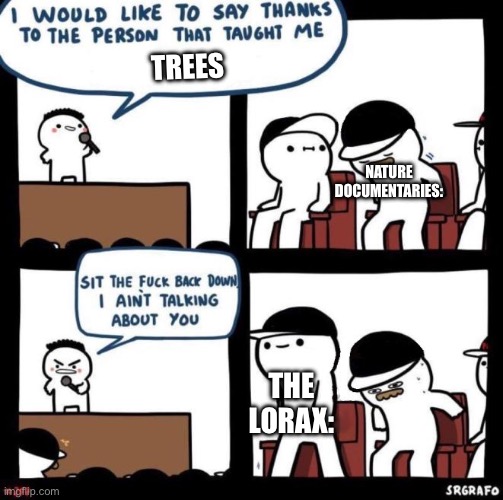 Funny meme | TREES; NATURE DOCUMENTARIES:; THE LORAX: | image tagged in i would like to say thanks | made w/ Imgflip meme maker