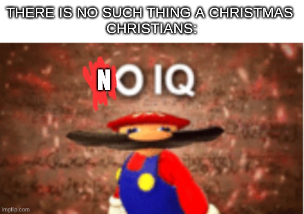 people that think there is no Christmas are dumb | THERE IS NO SUCH THING A CHRISTMAS 
CHRISTIANS:; N | image tagged in infinite iq,christmas | made w/ Imgflip meme maker