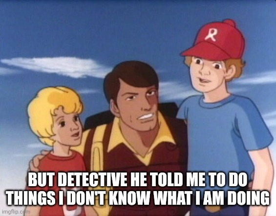 Gi joe psa | BUT DETECTIVE HE TOLD ME TO DO THINGS I DON'T KNOW WHAT I AM DOING | image tagged in gi joe psa | made w/ Imgflip meme maker
