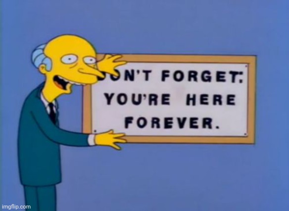 don't forget, your here forever. | image tagged in don't forget your here forever | made w/ Imgflip meme maker