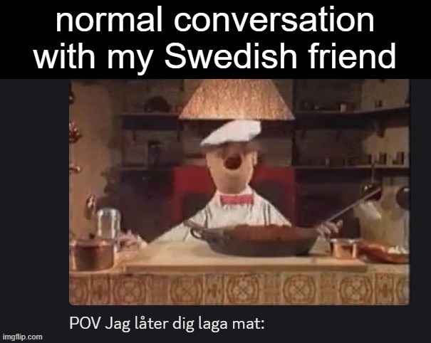 Jag hoppas att du kan läsa svenska | normal conversation with my Swedish friend | image tagged in swedish chef,sweden,swedish,discord | made w/ Imgflip meme maker