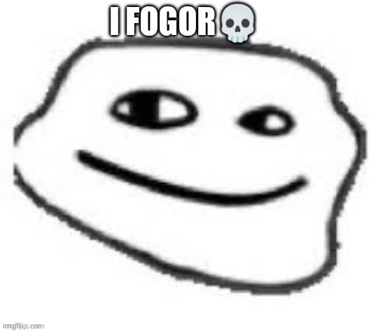 We do a little trolling | I FOGOR💀 | image tagged in we do a little trolling | made w/ Imgflip meme maker