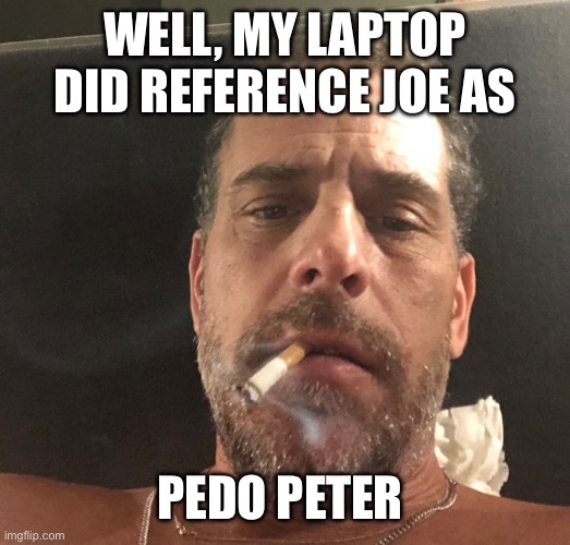 Hunter Biden | WELL, MY LAPTOP DID REFERENCE JOE AS PEDO PETER | image tagged in hunter biden | made w/ Imgflip meme maker