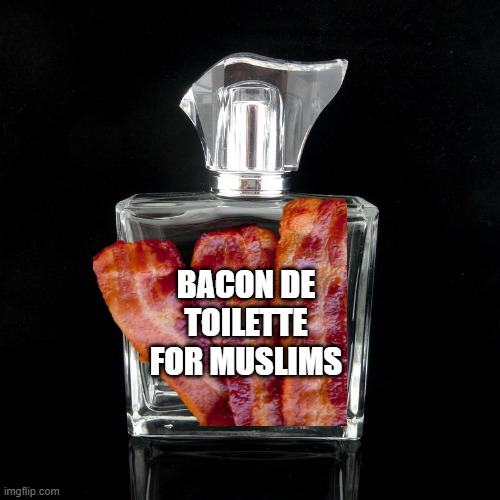 May i present a New Cologne. LOL!!! | BACON DE TOILETTE FOR MUSLIMS | image tagged in cologne bottle,bacon,muslims,lol | made w/ Imgflip meme maker