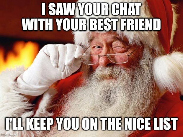 santa | I SAW YOUR CHAT WITH YOUR BEST FRIEND; I'LL KEEP YOU ON THE NICE LIST | image tagged in santa | made w/ Imgflip meme maker