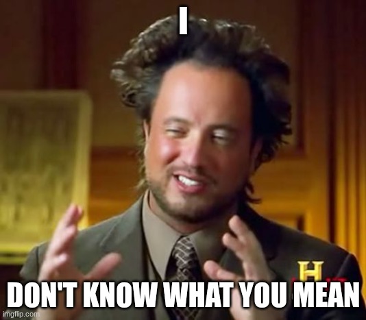 Ancient Aliens Meme | I DON'T KNOW WHAT YOU MEAN | image tagged in memes,ancient aliens | made w/ Imgflip meme maker