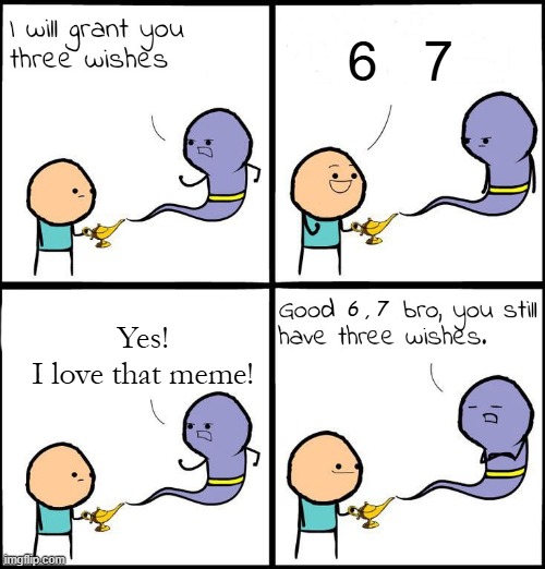 3 Wishes | 6   7 Yes!
I love that meme! 6 , 7 | image tagged in 3 wishes | made w/ Imgflip meme maker