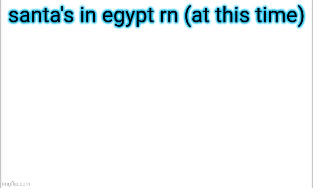 W egyptians | santa's in egypt rn (at this time) | image tagged in white background | made w/ Imgflip meme maker