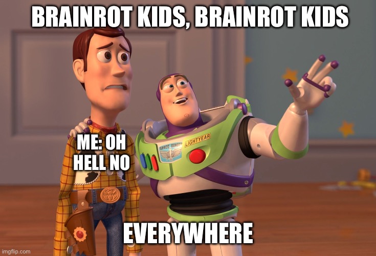 Internet be like: | BRAINROT KIDS, BRAINROT KIDS; ME: OH HELL NO; EVERYWHERE | image tagged in memes,x x everywhere | made w/ Imgflip meme maker