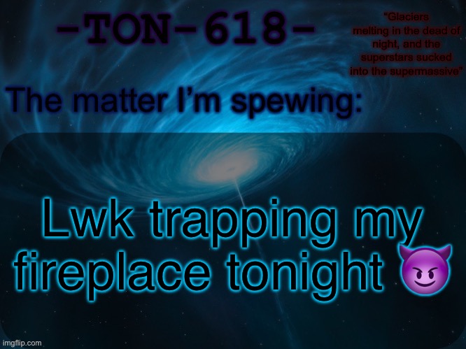 Who’s ready to try to catch him tn | Lwk trapping my fireplace tonight 😈 | image tagged in ton-618 announcement template | made w/ Imgflip meme maker