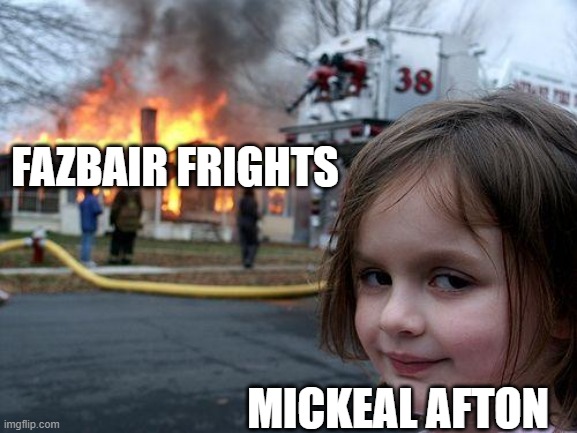Mick! | FAZBAIR FRIGHTS; MICKEAL AFTON | image tagged in memes,disaster girl,fnaf | made w/ Imgflip meme maker