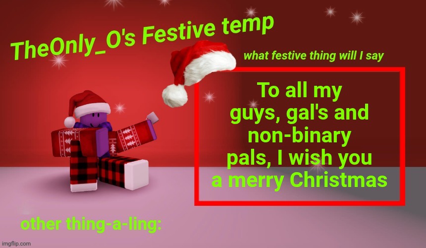 Merry Christmas!!! | To all my guys, gal's and non-binary pals, I wish you a merry Christmas | image tagged in os festive announcement,merry christmas,people | made w/ Imgflip meme maker