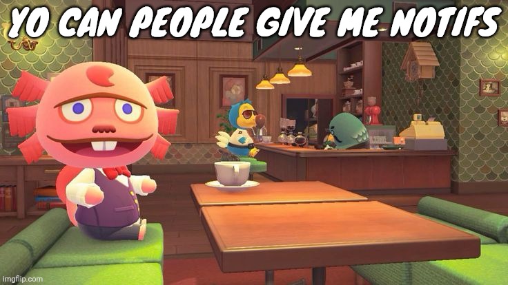 I'm bored | YO CAN PEOPLE GIVE ME NOTIFS | image tagged in coffee 2 0 | made w/ Imgflip meme maker