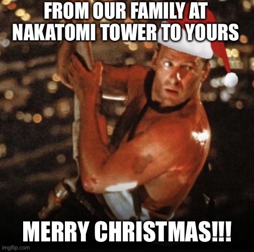 Die Hard Christmas | FROM OUR FAMILY AT NAKATOMI TOWER TO YOURS; MERRY CHRISTMAS!!! | image tagged in die hard christmas | made w/ Imgflip meme maker