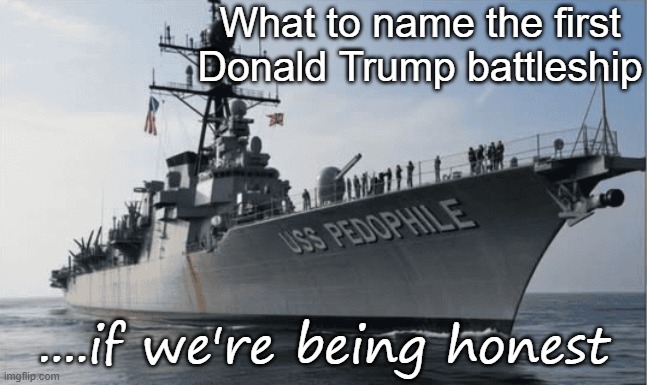 What to name the first Donald Trump battleship ....if we're being honest | image tagged in donald trump battleship uss pedophile | made w/ Imgflip meme maker