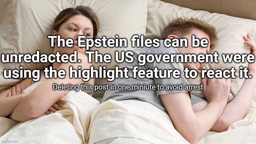 I Bet He's Thinking About Other Women Meme | The Epstein files can be unredacted. The US government were using the highlight feature to react it. Deleting this post in one miniute to avoid arrest | image tagged in memes,i bet he's thinking about other women | made w/ Imgflip meme maker