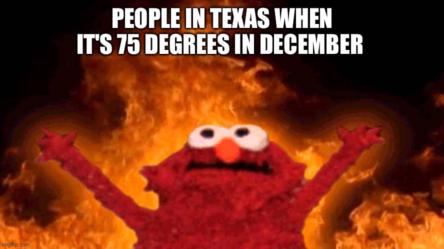 elmo fire | PEOPLE IN TEXAS WHEN IT'S 75 DEGREES IN DECEMBER | image tagged in elmo fire | made w/ Imgflip meme maker
