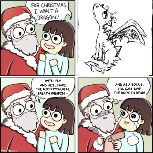 Merry Christmas for all of you who love the book versions of your story | WE'LL FLY AND HE'LL HAVE THE MOST POWERFUL BREATH WEAPON --; AND AS A BONUS, YOU CAN HAVE THE BOOK TO READ! | image tagged in for christmas i want a dragon,books,mom can we have | made w/ Imgflip meme maker