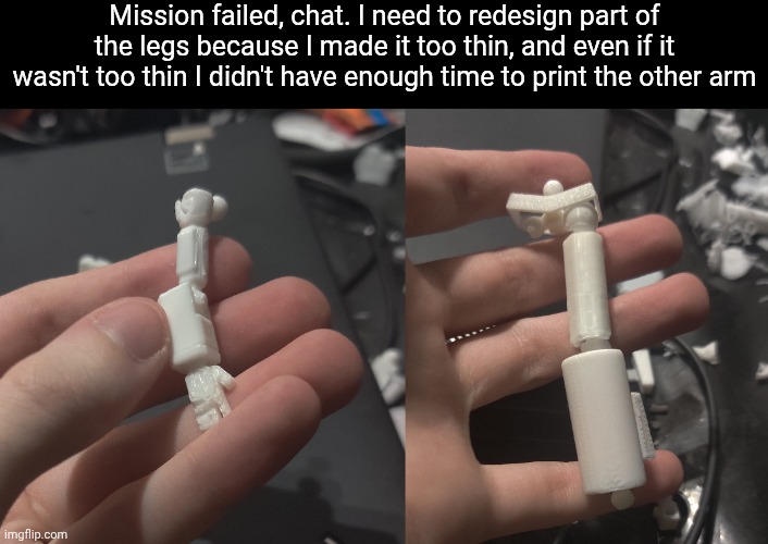 I mean at least I have a couple other things I printed before that I can bring | Mission failed, chat. I need to redesign part of the legs because I made it too thin, and even if it wasn't too thin I didn't have enough time to print the other arm | made w/ Imgflip meme maker