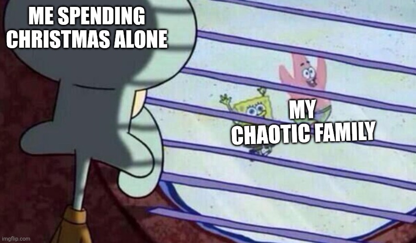 My (Hopefully) Relatable Christmas Meme | ME SPENDING CHRISTMAS ALONE; MY CHAOTIC FAMILY | image tagged in spongebob looking out window,christmas | made w/ Imgflip meme maker