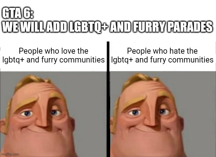>insert title here< | GTA 6: 
WE WILL ADD LGBTQ+ AND FURRY PARADES; People who love the lgbtq+ and furry communities; People who hate the lgbtq+ and furry communities | image tagged in incredibles bob,the incredibles,mr incredible becoming uncanny,lgbtq,gta,gta 6 | made w/ Imgflip meme maker