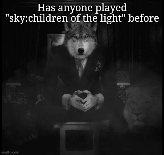 Js started playing it, is the game any good | Has anyone played "sky:children of the light" before | image tagged in wolf on a chair | made w/ Imgflip meme maker