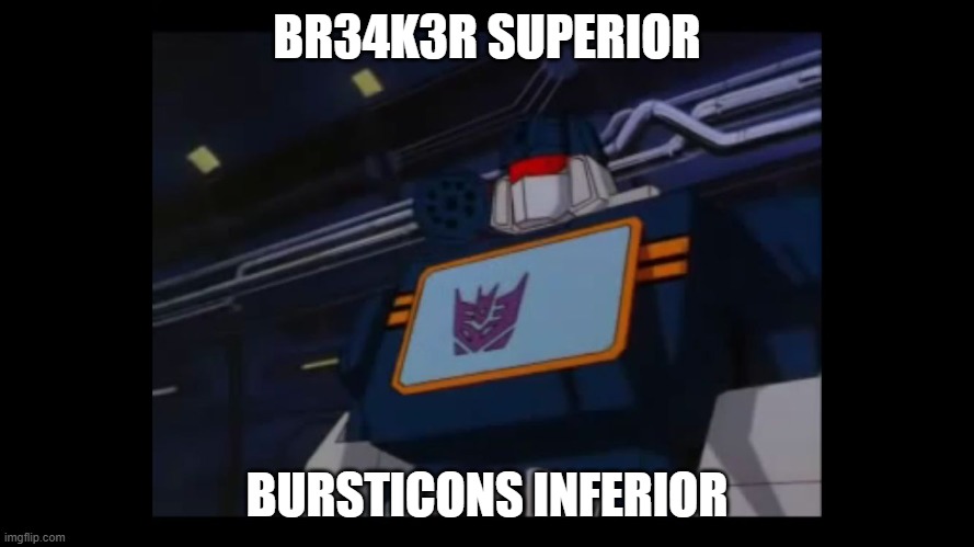 wait the Bursticons form Cr4sh3r the most powerful robot we should rule | BR34K3R SUPERIOR; BURSTICONS INFERIOR | image tagged in soundwave superior constructicons inferior,oc | made w/ Imgflip meme maker