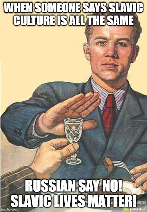 russian say no | WHEN SOMEONE SAYS SLAVIC CULTURE IS ALL THE SAME; RUSSIAN SAY NO! SLAVIC LIVES MATTER! | image tagged in russian say no,slavic lives matter | made w/ Imgflip meme maker