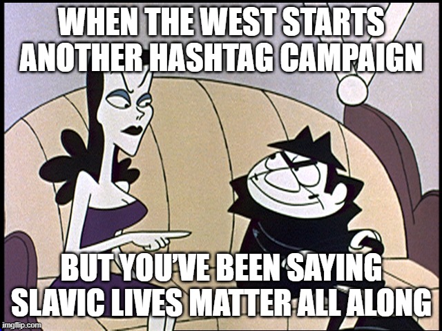 Russia loves Hillary | WHEN THE WEST STARTS ANOTHER HASHTAG CAMPAIGN; BUT YOU’VE BEEN SAYING SLAVIC LIVES MATTER ALL ALONG | image tagged in russia loves hillary,slavic lives matter | made w/ Imgflip meme maker