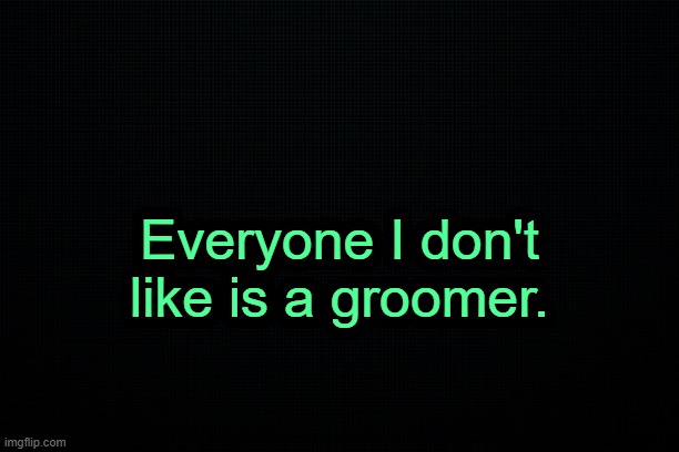 . | Everyone I don't like is a groomer. | image tagged in the black | made w/ Imgflip meme maker