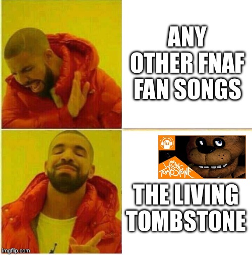 Fnaf Stuff | ANY OTHER FNAF FAN SONGS; THE LIVING TOMBSTONE | image tagged in drake hotline approves | made w/ Imgflip meme maker