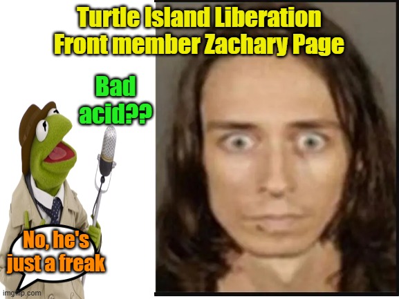 The look of a leftist | Turtle Island Liberation Front member Zachary Page; Bad acid?? No, he's just a freak | image tagged in leftists,liberal vs conservative,activism,weirdo | made w/ Imgflip meme maker