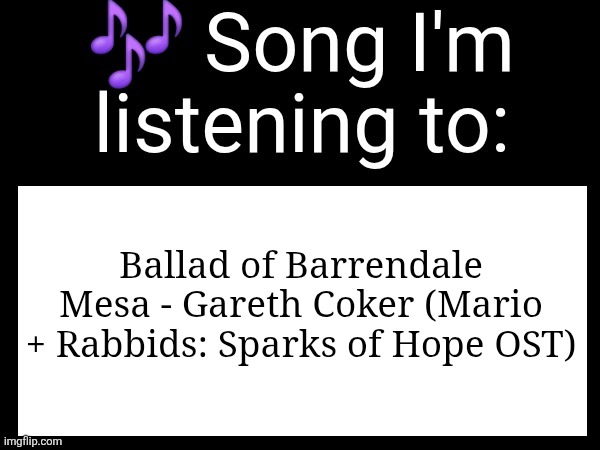 Use this if u wanna post the song ur currently listening to | Ballad of Barrendale Mesa - Gareth Coker (Mario + Rabbids: Sparks of Hope OST) | image tagged in use this if you wanna post the song you are currently listening | made w/ Imgflip meme maker