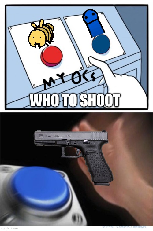 who would I shoot | WHO TO SHOOT | image tagged in two buttons 1 blue,ocs,gun | made w/ Imgflip meme maker