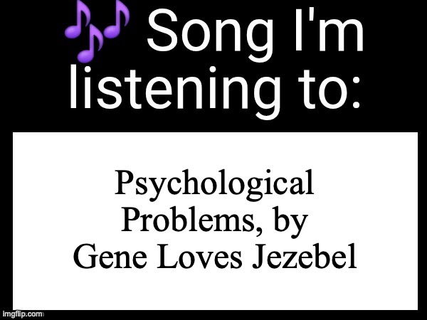 "Should not sleep, not sleep, not sleeping / Apologize for being alive" | Psychological Problems, by Gene Loves Jezebel | image tagged in use this if you wanna post the song you are currently listening | made w/ Imgflip meme maker