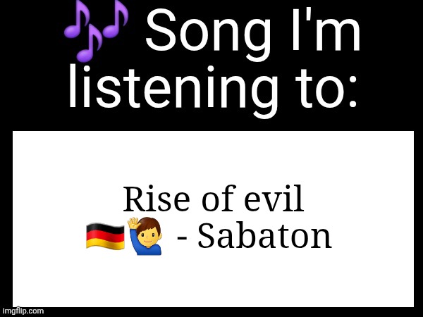 Use this if u wanna post the song ur currently listening to | Rise of evil 🇩🇪🙋‍♂️ - Sabaton | image tagged in use this if you wanna post the song you are currently listening | made w/ Imgflip meme maker