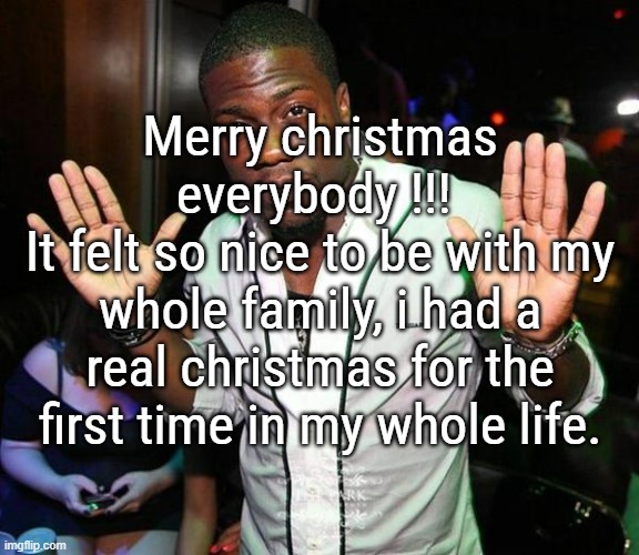 I received so many presents and each of hem i didn't expect at all. The most goated ones were T-shirts from my Aunt japan themed | Merry christmas everybody !!! 
It felt so nice to be with my whole family, i had a real christmas for the first time in my whole life. | image tagged in kevin hart hands up | made w/ Imgflip meme maker