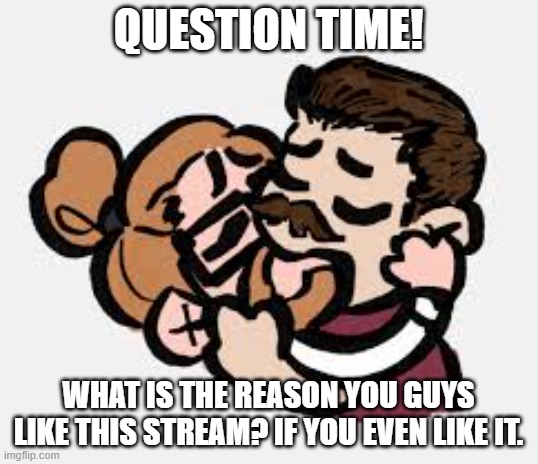 The Cookie Player Silly Template | QUESTION TIME! WHAT IS THE REASON YOU GUYS LIKE THIS STREAM? IF YOU EVEN LIKE IT. | image tagged in the cookie player silly template | made w/ Imgflip meme maker
