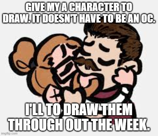 I am bored. | GIVE MY A CHARACTER TO DRAW. IT DOESN'T HAVE TO BE AN OC. I'LL TO DRAW THEM THROUGH OUT THE WEEK. | image tagged in the cookie player silly template | made w/ Imgflip meme maker