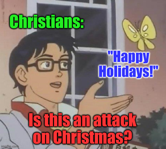 Happy Holidays! | Christians:; "Happy Holidays!"; Is this an attack
on Christmas? | image tagged in memes,is this a pigeon | made w/ Imgflip meme maker