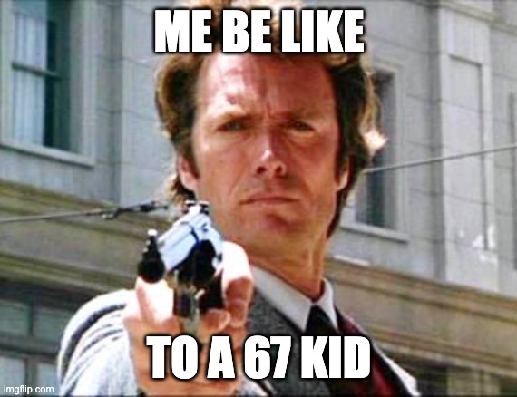 *bam* | ME BE LIKE; TO A 67 KID | image tagged in dirty harry,67 kid,memes,funny | made w/ Imgflip meme maker