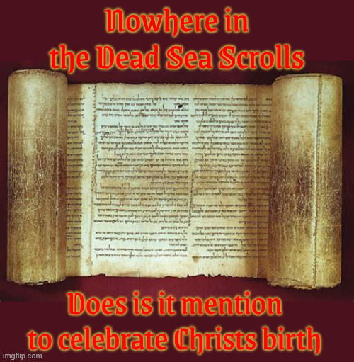 Do not worship false idols Exodus 20:4-5 | Nowhere in the Dead Sea Scrolls; Does is it mention to celebrate Christs birth | image tagged in sing happy birthday jesus,holy bible,santa claus,fake jesus dob,no certificate of birth,do not worship false idols | made w/ Imgflip meme maker