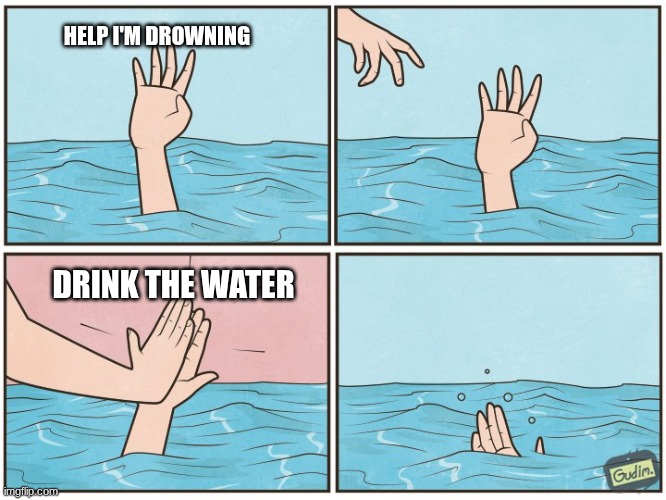 HELP I'M DROWNING DRINK THE WATER | image tagged in high five drown | made w/ Imgflip meme maker