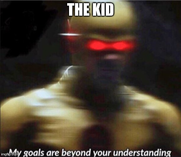 my goals are beyond your understanding | THE KID | image tagged in my goals are beyond your understanding | made w/ Imgflip meme maker