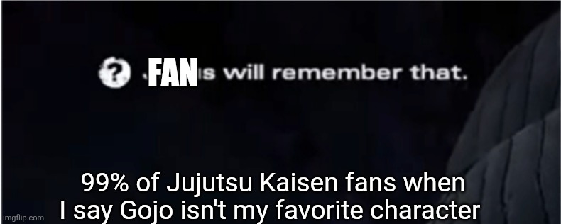 Another meme relating to Gojo glazers | FAN; 99% of Jujutsu Kaisen fans when I say Gojo isn't my favorite character | image tagged in x will remember that | made w/ Imgflip meme maker