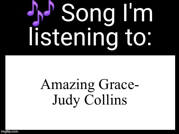 Amazing Grace is the best protestant Christian song of all time | Amazing Grace- Judy Collins | image tagged in use this if you wanna post the song you are currently listening | made w/ Imgflip meme maker