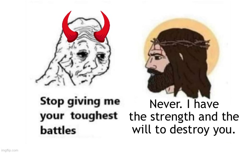 Stop giving me your toughest battles | Never. I have the strength and the will to destroy you. | image tagged in stop giving me your toughest battles | made w/ Imgflip meme maker