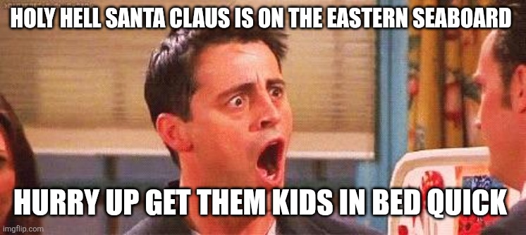 Joey freakout | HOLY HELL SANTA CLAUS IS ON THE EASTERN SEABOARD; HURRY UP GET THEM KIDS IN BED QUICK | image tagged in joey freakout | made w/ Imgflip meme maker