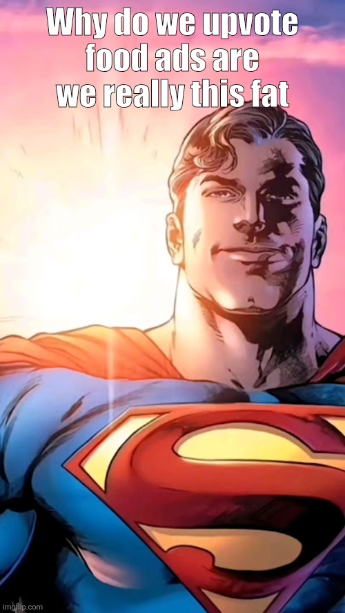 Superman starman meme | Why do we upvote food ads are we really this fat | image tagged in superman starman meme | made w/ Imgflip meme maker