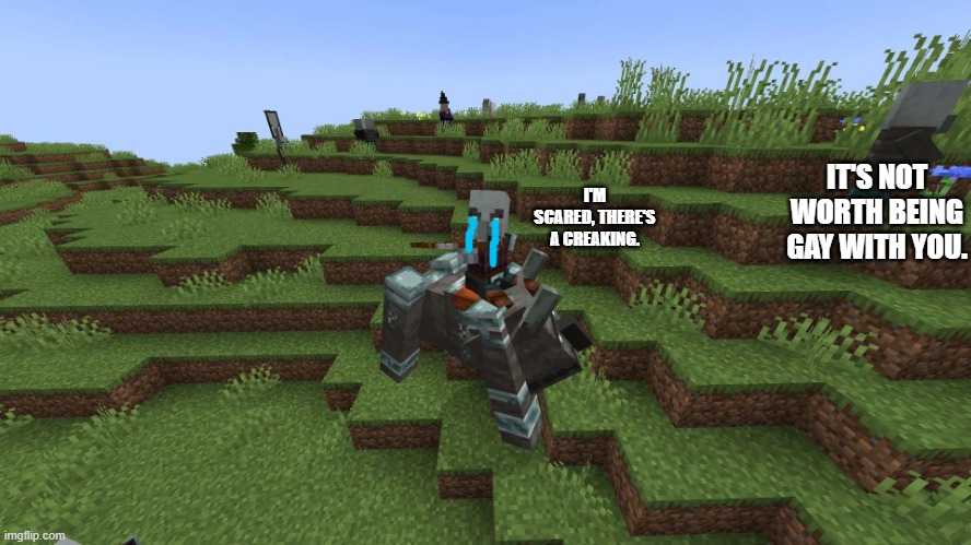 Illagers | IT'S NOT WORTH BEING GAY WITH YOU. I'M SCARED, THERE'S A CREAKING. | image tagged in illagers | made w/ Imgflip meme maker